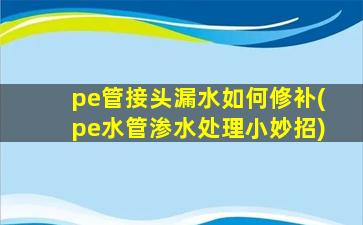 pe管接头漏水如何修补(pe水管渗水处理小妙招)