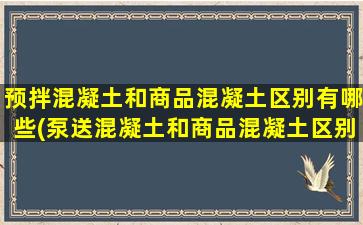 预拌混凝土和商品混凝土区别有哪些(泵送混凝土和商品混凝土区别)
