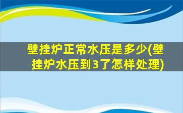 壁挂炉正常水压是多少(壁挂炉水压到3了怎样处理)