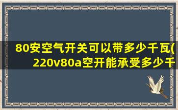80安空气开关可以带多少千瓦(220v80a空开能承受多少千瓦)