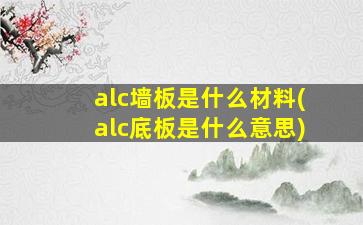 alc墙板是什么材料(alc底板是什么意思)
