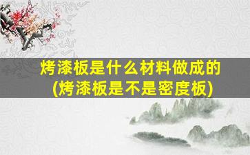 烤漆板是什么材料做成的(烤漆板是不是密度板)