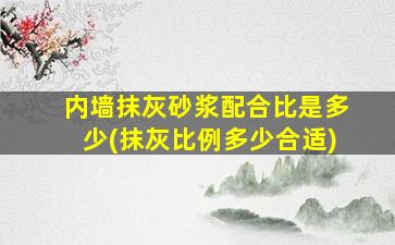 内墙抹灰砂浆配合比是多少(抹灰比例多少合适)