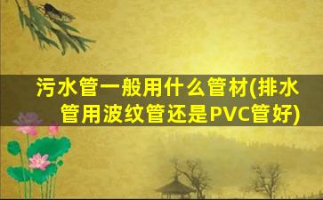 污水管一般用什么管材(排水管用波纹管还是PVC管好)