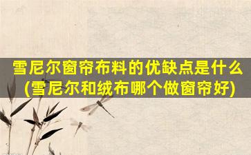 雪尼尔窗帘布料的优缺点是什么(雪尼尔和绒布哪个做窗帘好)