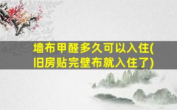 墙布甲醛多久可以入住(旧房贴完壁布就入住了)