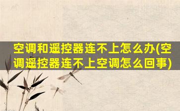 空调和遥控器连不上怎么办(空调遥控器连不上空调怎么回事)