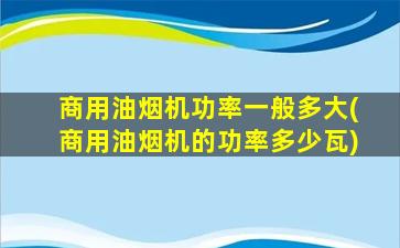 商用油烟机功率一般多大(商用油烟机的功率多少瓦)