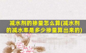减水剂的掺量怎么算(减水剂的减水率是多少掺量算出来的)