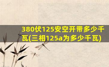 380伏125安空开带多少千瓦(三相125a为多少千瓦)