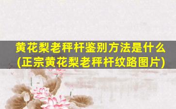 黄花梨老秤杆鉴别方法是什么(正宗黄花梨老秤杆纹路图片)
