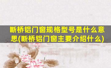 断桥铝门窗规格型号是什么意思(断桥铝门窗主要介绍什么)