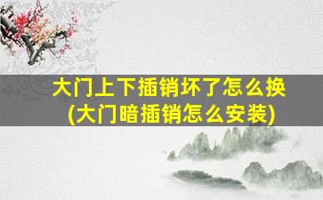 大门上下插销坏了怎么换(大门暗插销怎么安装)