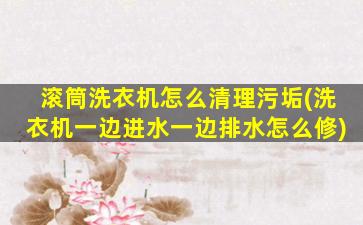 滚筒洗衣机怎么清理污垢(洗衣机一边进水一边排水怎么修)