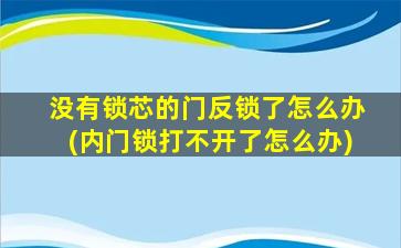 没有锁芯的门反锁了怎么办(内门锁打不开了怎么办)