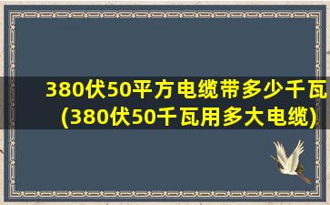 380伏50平方电缆带多少千瓦(380伏50千瓦用多大电缆)