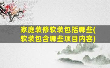 家庭装修软装包括哪些(软装包含哪些项目内容)