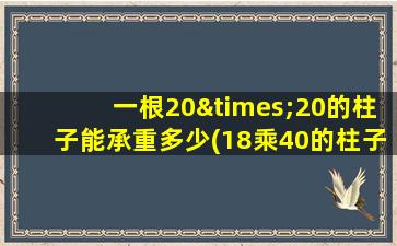一根20×20的柱子能承重多少(18乘40的柱子承重)