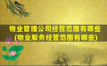 物业管理公司经营范围有哪些(物业服务经营范围有哪些)