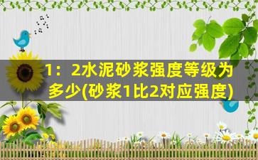 1：2水泥砂浆强度等级为多少(砂浆1比2对应强度)