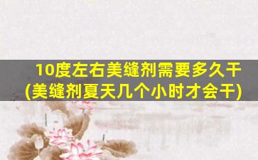10度左右美缝剂需要多久干(美缝剂夏天几个小时才会干)