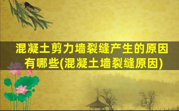 混凝土剪力墙裂缝产生的原因有哪些(混凝土墙裂缝原因)