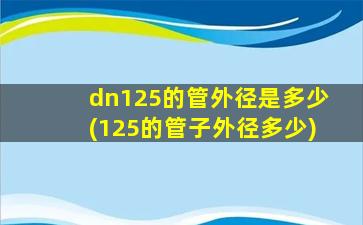 dn125的管外径是多少(125的管子外径多少)
