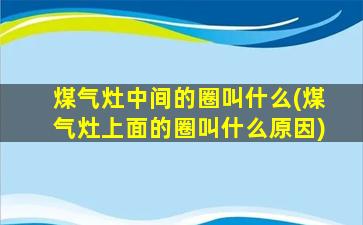 煤气灶中间的圈叫什么(煤气灶上面的圈叫什么原因)