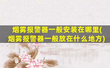 烟雾报警器一般安装在哪里(烟雾报警器一般放在什么地方)