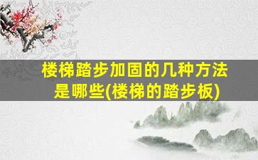 楼梯踏步加固的几种方法是哪些(楼梯的踏步板)