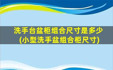 洗手台盆柜组合尺寸是多少(小型洗手盆组合柜尺寸)