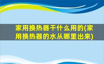 家用换热器干什么用的(家用换热器的水从哪里出来)