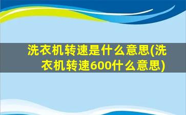 洗衣机转速是什么意思(洗衣机转速600什么意思)