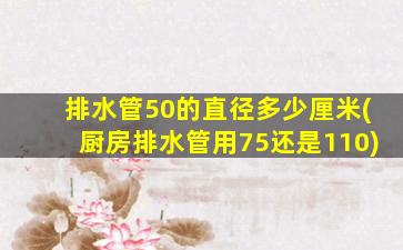 排水管50的直径多少厘米(厨房排水管用75还是110)