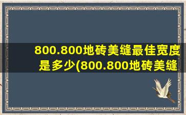 800.800地砖美缝最佳宽度是多少(800.800地砖美缝最佳宽度)