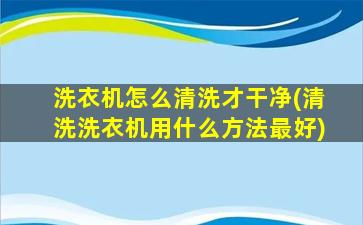 洗衣机怎么清洗才干净(清洗洗衣机用什么方法最好)