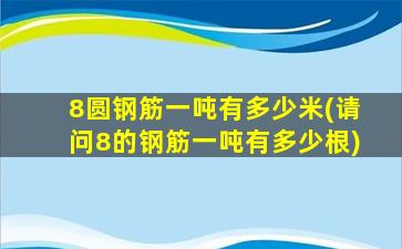 8圆钢筋一吨有多少米(请问8的钢筋一吨有多少根)