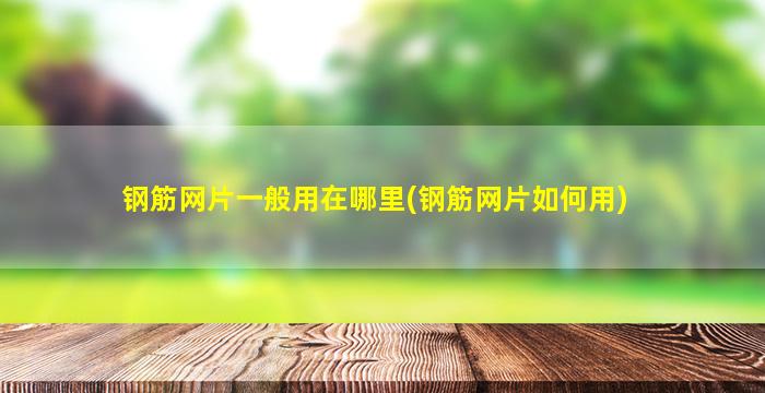 钢筋网片一般用在哪里(钢筋网片如何用)