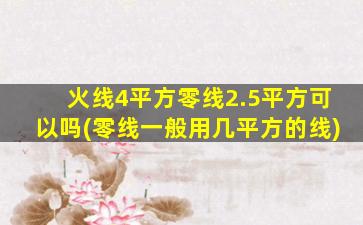 火线4平方零线2.5平方可以吗(零线一般用几平方的线)