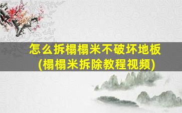 怎么拆榻榻米不破坏地板(榻榻米拆除教程视频)