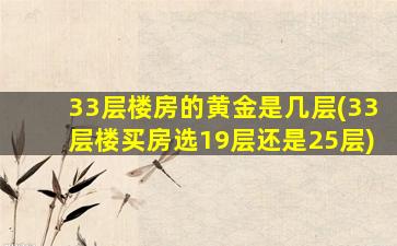 33层楼房的黄金是几层(33层楼买房选19层还是25层)