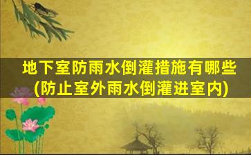 地下室防雨水倒灌措施有哪些(防止室外雨水倒灌进室内)