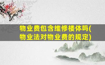 物业费包含维修楼体吗(物业法对物业费的规定)