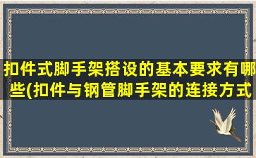 扣件式脚手架搭设的基本要求有哪些(扣件与钢管脚手架的连接方式是)