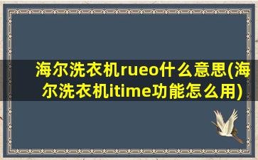 海尔洗衣机rueo什么意思(海尔洗衣机itime功能怎么用)