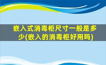 嵌入式消毒柜尺寸一般是多少(嵌入的消毒柜好用吗)