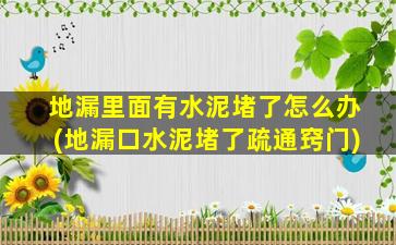 地漏里面有水泥堵了怎么办(地漏口水泥堵了疏通窍门)