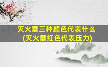 灭火器三种颜色代表什么(灭火器红色代表压力)