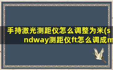 手持激光测距仪怎么调整为米(sndway测距仪ft怎么调成m)