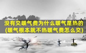 没有交暖气费为什么暖气是热的(暖气根本就不热暖气费怎么交)